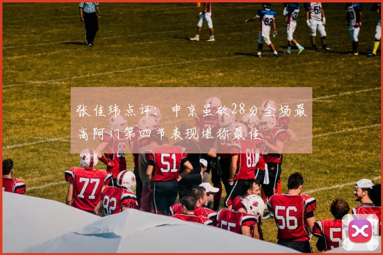 张佳玮点评：申京虽砍28分全场最高阿门第四节表现堪称最佳