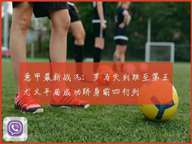 意甲最新战况：罗马失利跌至第五尤文平局成功跻身前四行列