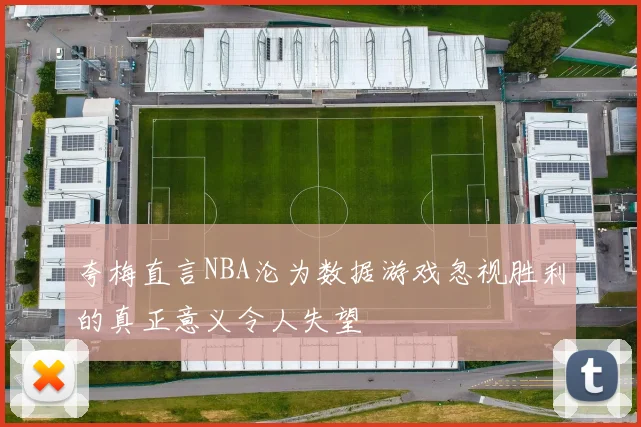 夸梅直言NBA沦为数据游戏忽视胜利的真正意义令人失望