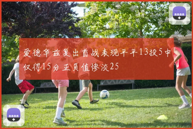 爱德华兹复出首战表现平平13投5中仅得15分正负值惨淡25