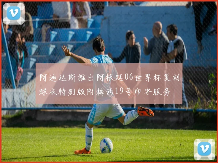阿迪达斯推出阿根廷06世界杯复刻球衣特别版附梅西19号印字服务