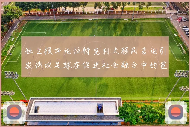 独立报评论拉特克利夫移民言论引发热议足球在促进社会融合中的重要作用