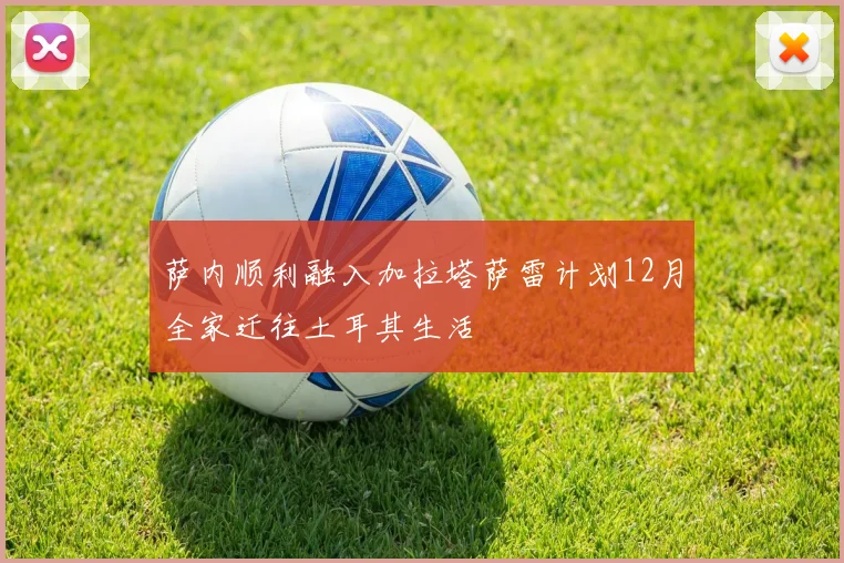 萨内顺利融入加拉塔萨雷计划12月全家迁往土耳其生活