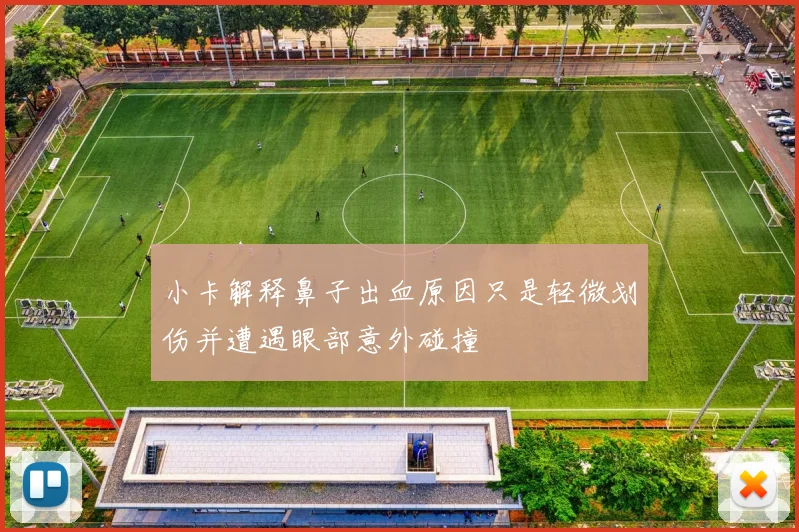 小卡解释鼻子出血原因只是轻微划伤并遭遇眼部意外碰撞