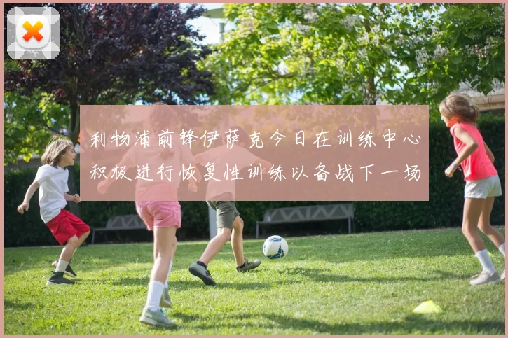 利物浦前锋伊萨克今日在训练中心积极进行恢复性训练以备战下一场比赛