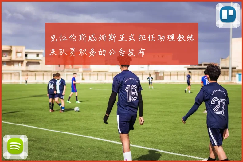 克拉伦斯威姆斯正式担任助理教练及队员职务的公告发布