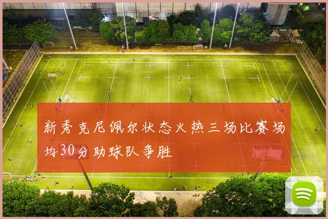 新秀克尼佩尔状态火热三场比赛场均30分助球队争胜