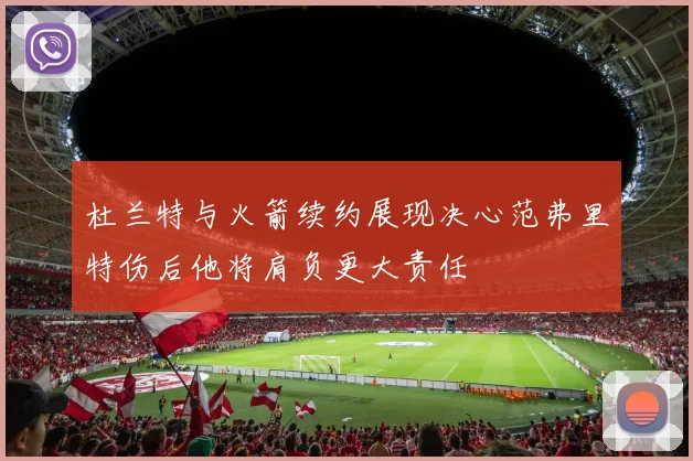 杜兰特与火箭续约展现决心范弗里特伤后他将肩负更大责任