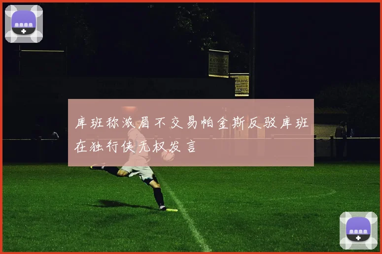 库班称浓眉不交易帕金斯反驳库班在独行侠无权发言