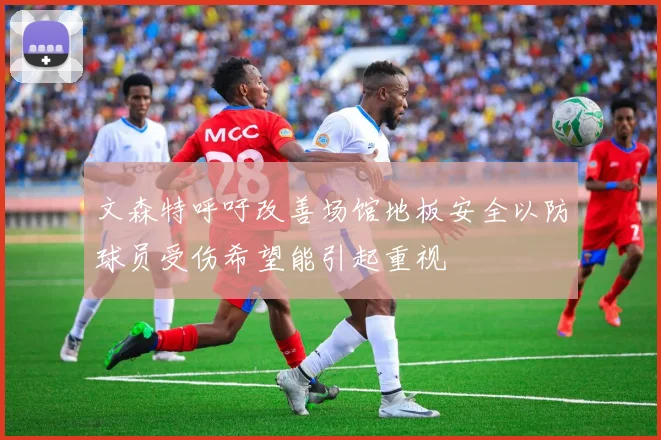 文森特呼吁改善场馆地板安全以防球员受伤希望能引起重视