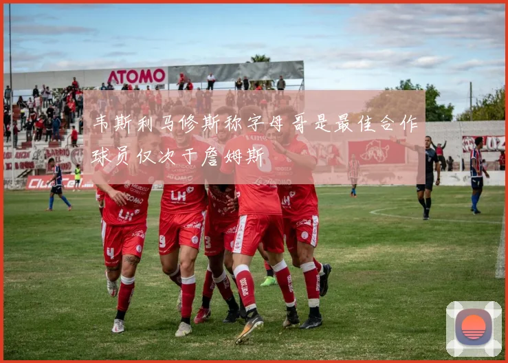 韦斯利马修斯称字母哥是最佳合作球员仅次于詹姆斯