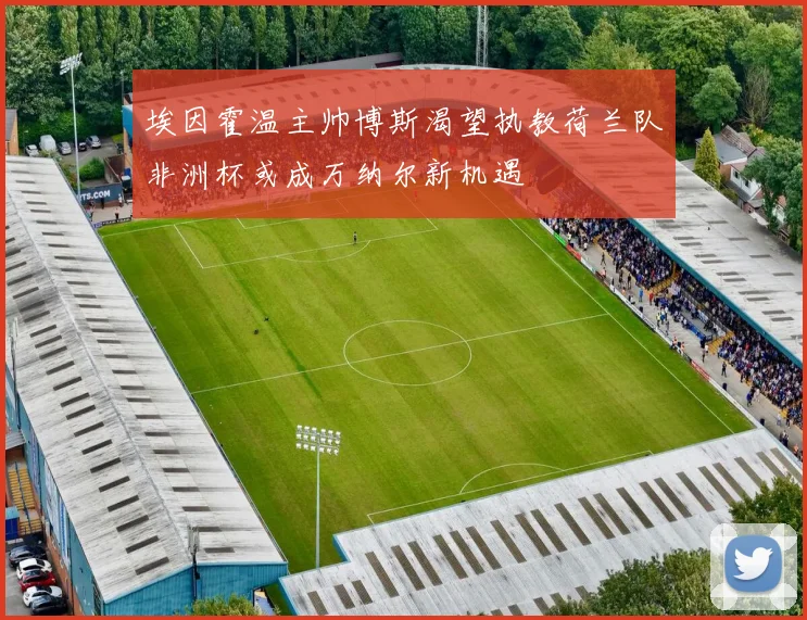 埃因霍温主帅博斯渴望执教荷兰队非洲杯或成万纳尔新机遇