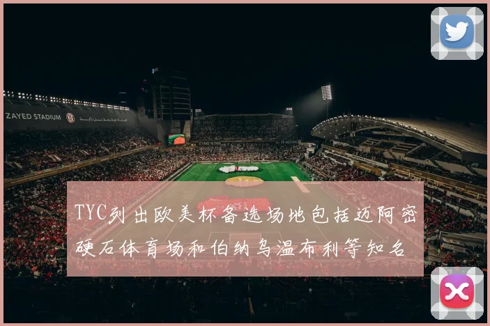 TYC列出欧美杯备选场地包括迈阿密硬石体育场和伯纳乌温布利等知名场馆