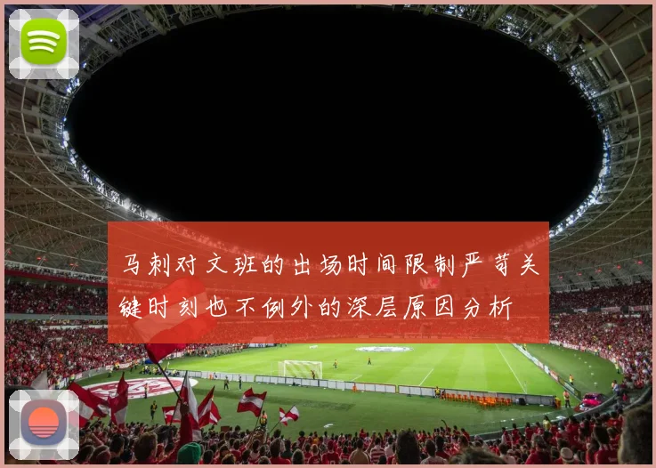 马刺对文班的出场时间限制严苛关键时刻也不例外的深层原因分析