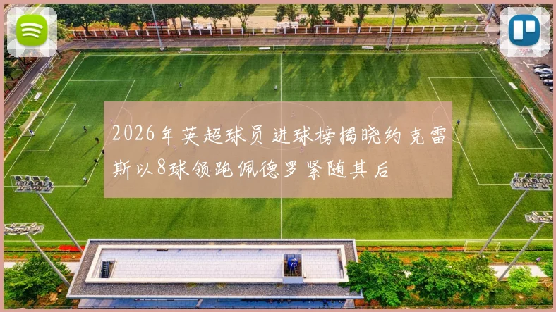 2026年英超球员进球榜揭晓约克雷斯以8球领跑佩德罗紧随其后